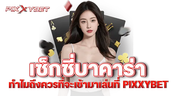 เซ็กซี่บาคาร่า ทำไมถึงควรที่จะเข้ามาเล่นที่ PIXXYBET